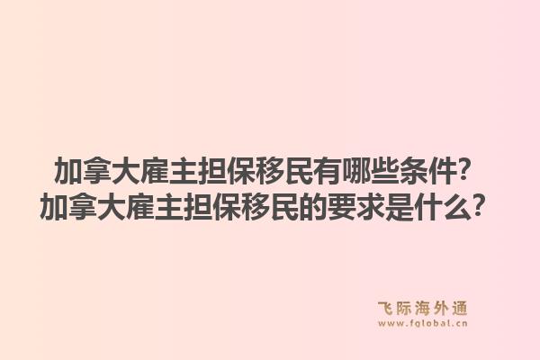 加拿大雇主担保移民有哪些条件？加拿大雇主担保移民的要求是什么？1.jpg