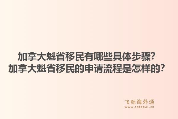 加拿大魁省移民有哪些具体步骤？加拿大魁省移民的申请流程是怎样的？1.jpg