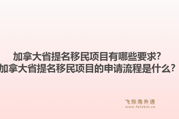 加拿大省提名移民项目有哪些要求？加拿大省提名移民项目的申请流程是什么？1.jpg