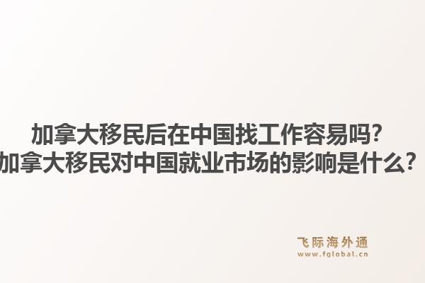 加拿大移民后在中国找工作容易吗？加拿大移民对中国就业市场的影响是什么？1.jpg