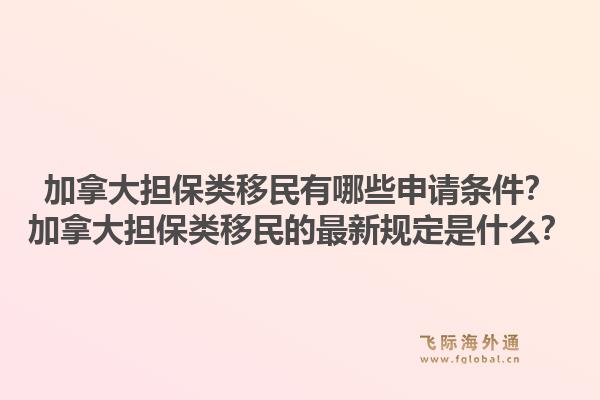 加拿大担保类移民有哪些申请条件？加拿大担保类移民的最新规定是什么？1.jpg