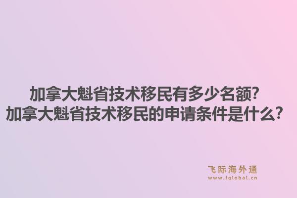 加拿大魁省技术移民有多少名额？加拿大魁省技术移民的申请条件是什么？1.jpg