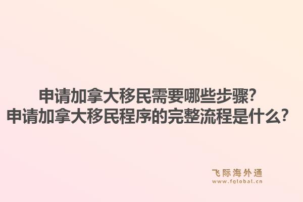 申请加拿大移民需要哪些步骤？申请加拿大移民程序的完整流程是什么？1.jpg