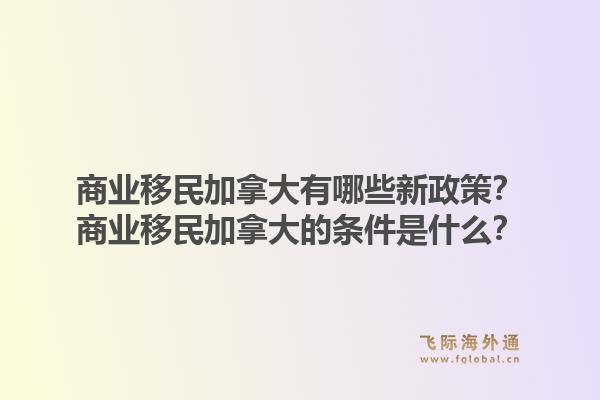 商业移民加拿大有哪些新政策？商业移民加拿大的条件是什么？1.jpg