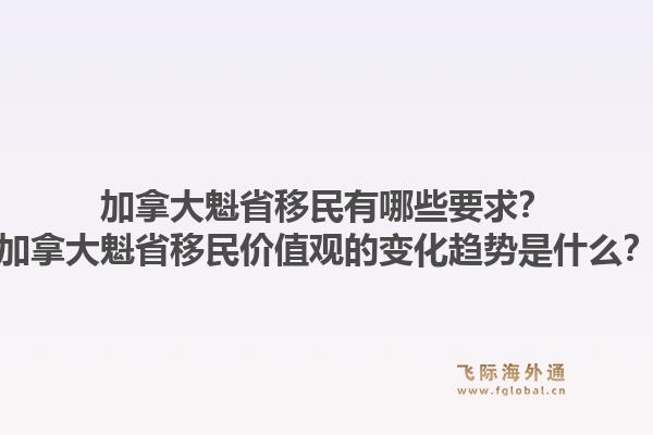 加拿大魁省移民有哪些要求？加拿大魁省移民价值观的变化趋势是什么？1.jpg