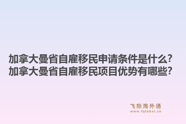 加拿大曼省自雇移民申请条件是什么？加拿大曼省自雇移民项目优势有哪些？1.jpg