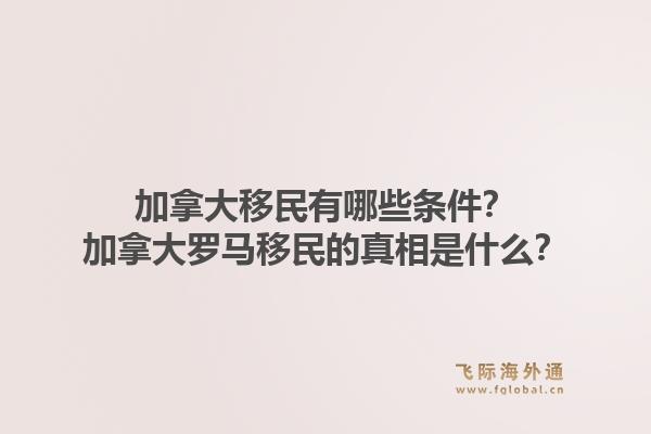 加拿大移民有哪些条件？加拿大罗马移民的真相是什么？1.jpg