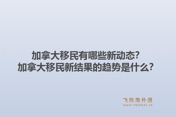 加拿大移民有哪些新动态？加拿大移民新结果的趋势是什么？1.jpg