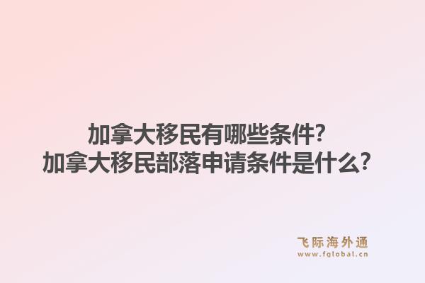 加拿大移民有哪些条件？加拿大移民部落申请条件是什么？1.jpg