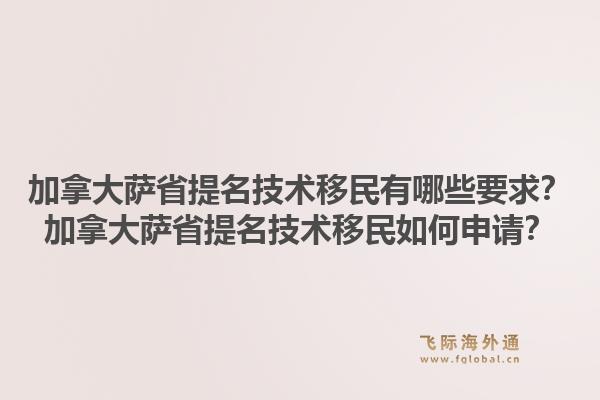 加拿大萨省提名技术移民有哪些要求？加拿大萨省提名技术移民如何申请？1.jpg