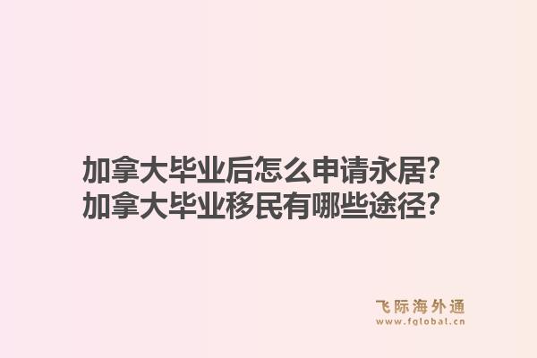 加拿大毕业后怎么申请永居？加拿大毕业移民有哪些途径？1.jpg