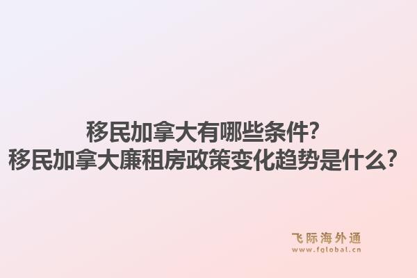 移民加拿大有哪些条件？移民加拿大廉租房政策变化趋势是什么？1.jpg