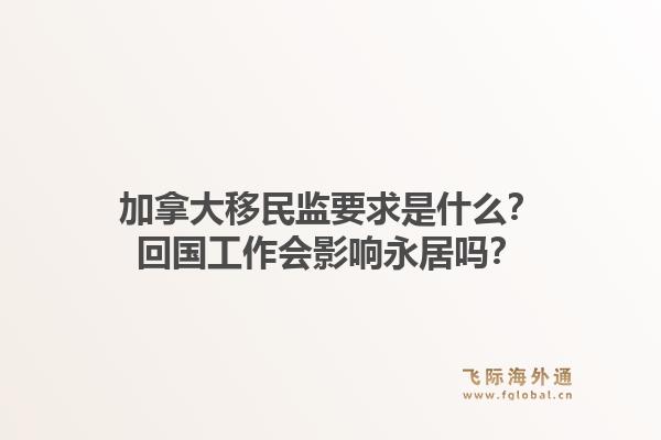 加拿大移民监要求是什么？回国工作会影响永居吗？