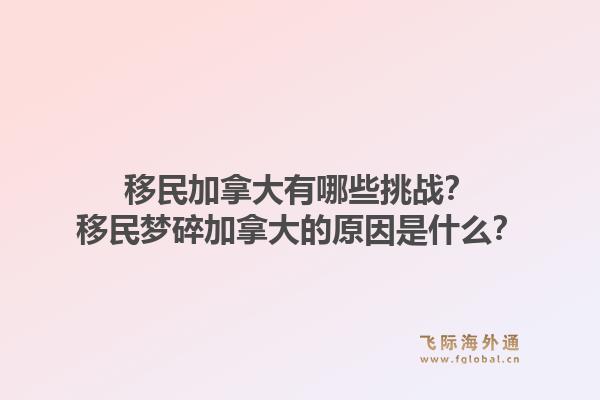 移民加拿大有哪些挑战？移民梦碎加拿大的原因是什么？
