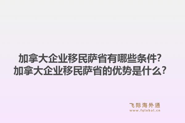 加拿大企业移民萨省有哪些条件？加拿大企业移民萨省的优势是什么？1.jpg