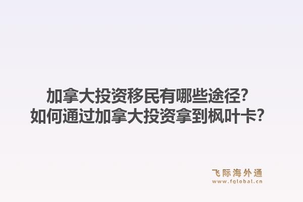 加拿大投资移民有哪些途径？如何通过加拿大投资拿到枫叶卡？1.jpg