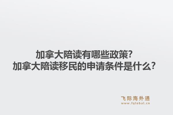 加拿大陪读有哪些政策？加拿大陪读移民的申请条件是什么？1.jpg