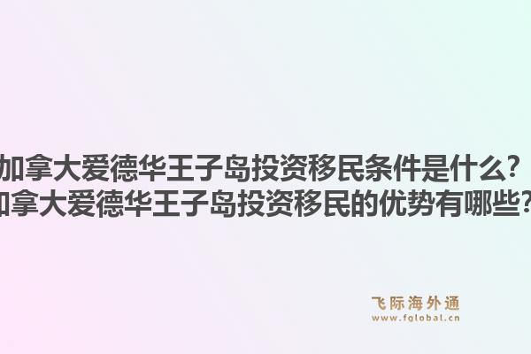 加拿大爱德华王子岛投资移民条件是什么？加拿大爱德华王子岛投资移民的优势有哪些？1.jpg