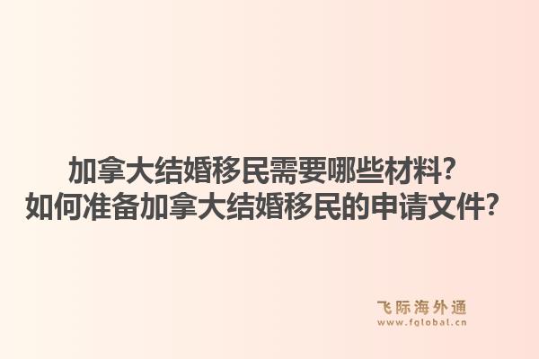 加拿大结婚移民需要哪些材料？如何准备加拿大结婚移民的申请文件？1.jpg