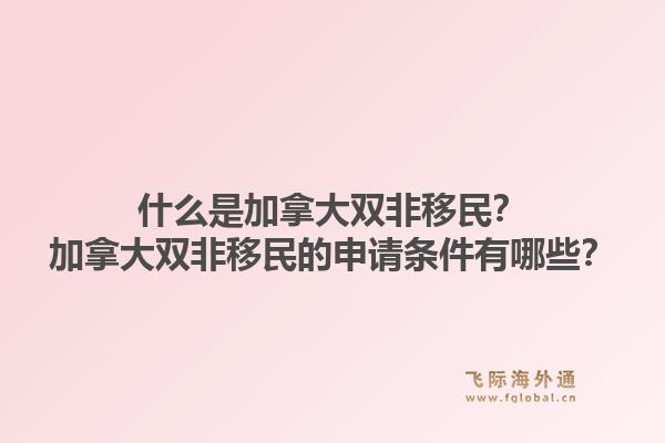 什么是加拿大双非移民?加拿大双非移民的申请条件有哪些?1.jpg