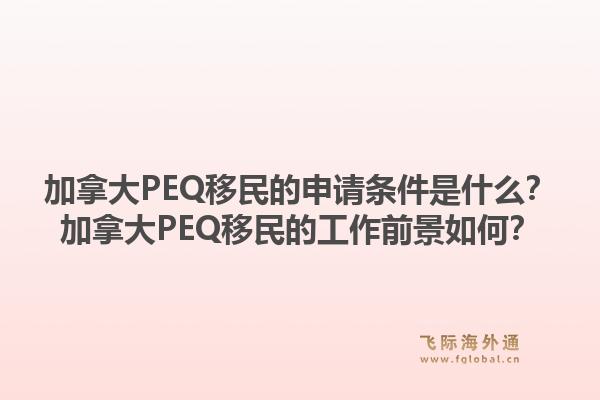 加拿大PEQ移民的申请条件是什么？加拿大PEQ移民的工作前景如何？1.jpg