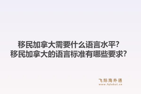 移民加拿大需要什么语言水平？移民加拿大的语言标准有哪些要求？1.jpg