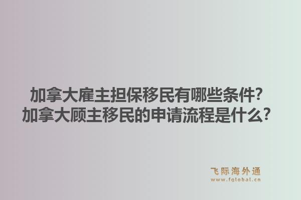 加拿大雇主担保移民有哪些条件?加拿大顾主移民的申请流程是什么?1.jpg
