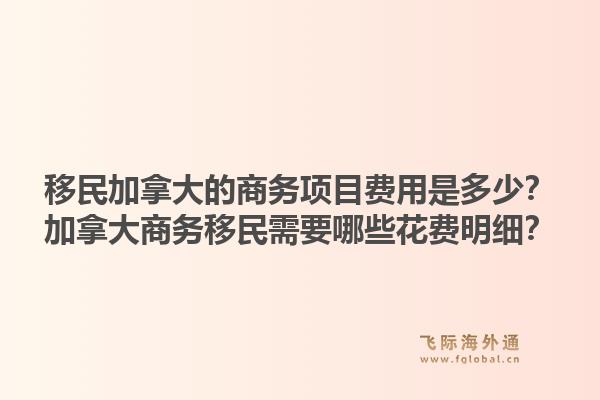 移民加拿大的商务项目费用是多少？加拿大商务移民需要哪些花费明细？1.jpg