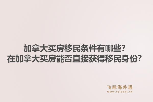 加拿大买房移民条件有哪些?在加拿大买房能否直接获得移民身份?1.jpg