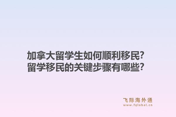 加拿大留学生如何顺利移民？留学移民的关键步骤有哪些？1.jpg