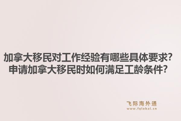 加拿大移民对工作经验有哪些具体要求?申请加拿大移民时如何满足工龄条件?1.jpg