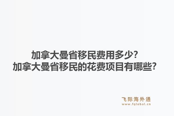 加拿大曼省移民费用多少?加拿大曼省移民的花费项目有哪些?1.jpg