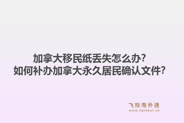 加拿大移民纸丢失怎么办?如何补办加拿大永久居民确认文件?1.jpg