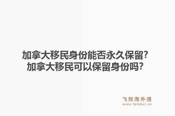 加拿大移民身份能否永久保留?加拿大移民可以保留身份吗?1.jpg