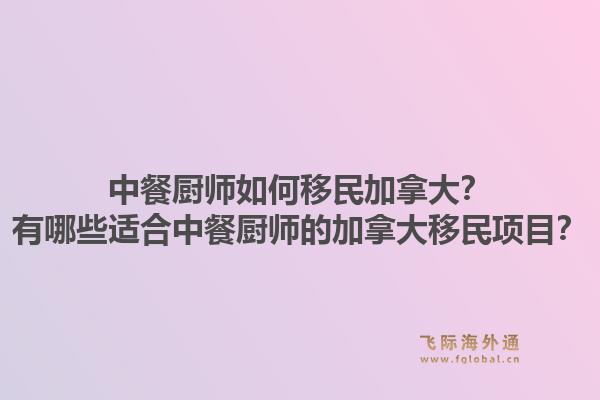 中餐厨师如何移民加拿大?有哪些适合中餐厨师的加拿大移民项目?1.jpg
