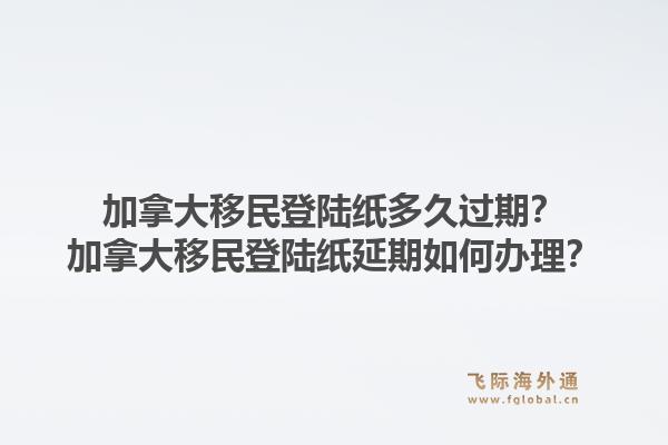 加拿大移民登陆纸多久过期?加拿大移民登陆纸延期如何办理?1.jpg