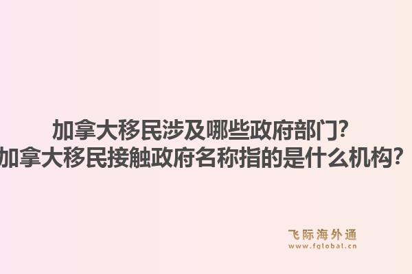 加拿大移民涉及哪些政府部门？加拿大移民接触政府名称指的是什么机构？1.jpg