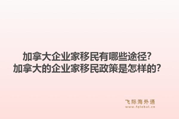 加拿大企业家移民有哪些途径?加拿大的企业家移民政策是怎样的?1.jpg