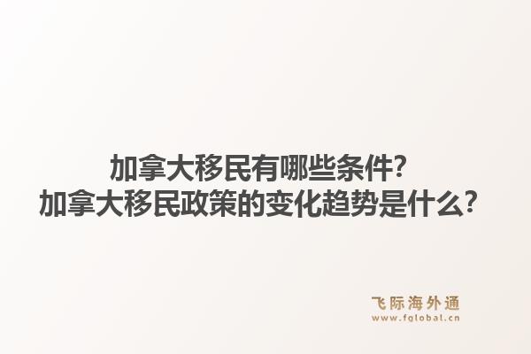 加拿大移民有哪些条件？加拿大移民政策的变化趋势是什么？