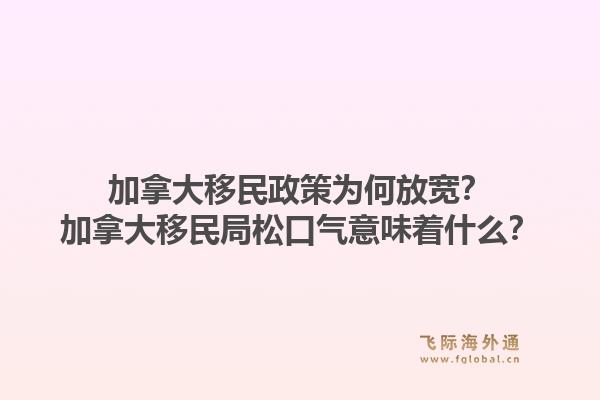 加拿大移民政策为何放宽？加拿大移民局松口气意味着什么？1.jpg