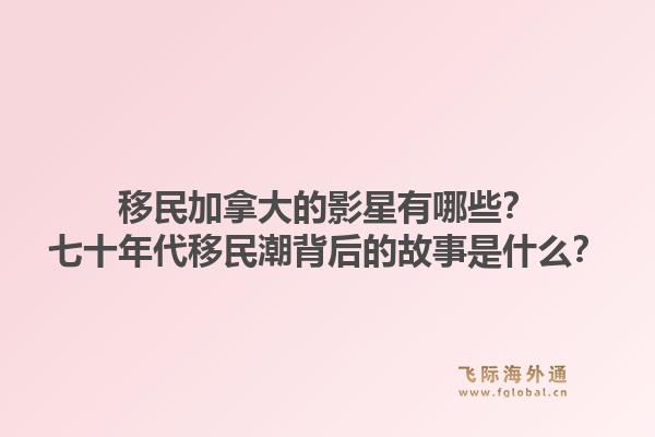移民加拿大的影星有哪些？七十年代移民潮背后的故事是什么？1.jpg