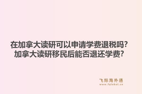 在加拿大读研可以申请学费退税吗？加拿大读研移民后能否退还学费？1.jpg