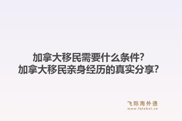 加拿大移民需要什么条件？加拿大移民亲身经历的真实分享？1.jpg