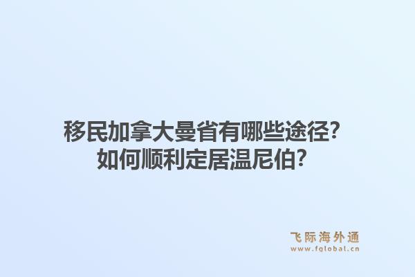 移民加拿大曼省有哪些途径？如何顺利定居温尼伯？1.jpg