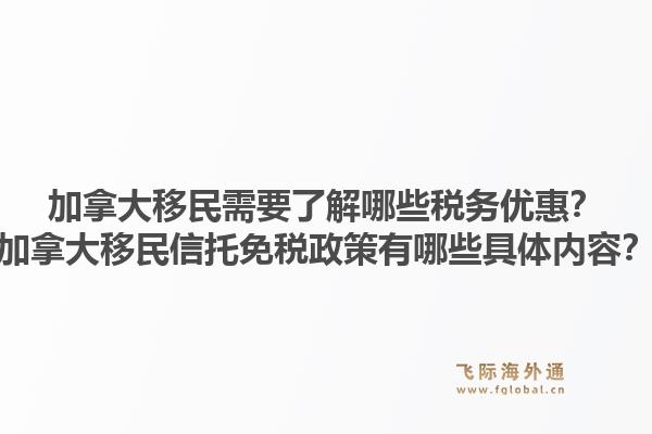 加拿大移民需要了解哪些税务优惠？加拿大移民信托免税政策有哪些具体内容？1.jpg