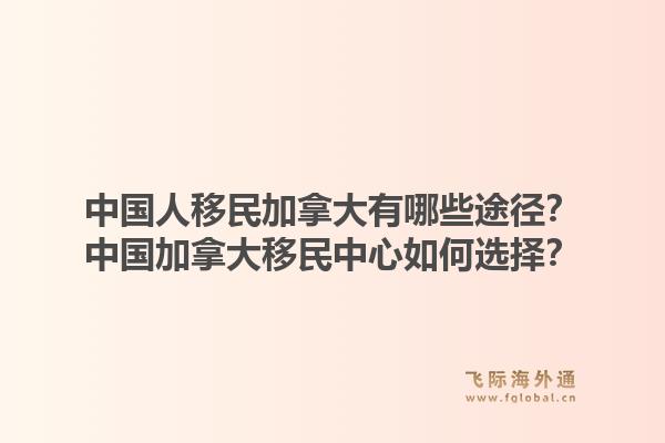 中国人移民加拿大有哪些途径?中国加拿大移民中心如何选择?1.jpg