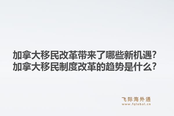 加拿大移民改革带来了哪些新机遇？加拿大移民制度改革的趋势是什么？1.jpg