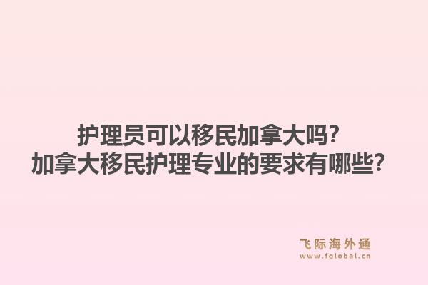 护理员可以移民加拿大吗?加拿大移民护理专业的要求有哪些?1.jpg