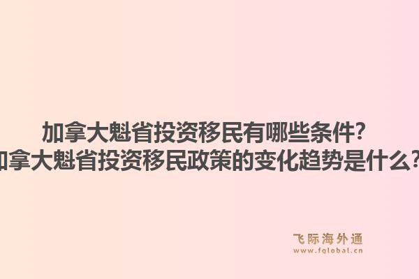 加拿大魁省投资移民有哪些条件？加拿大魁省投资移民政策的变化趋势是什么？1.jpg