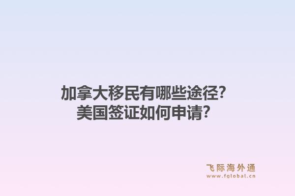 加拿大移民有哪些途径？美国签证如何申请？1.jpg